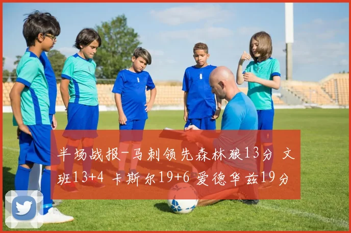 半场战报-马刺领先森林狼13分 文班13+4 卡斯尔19+6 爱德华兹19分