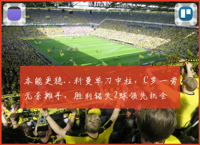 本能更稳..科曼单刀中柱，C罗一旁无奈摊手，胜利错失2球领先机会
