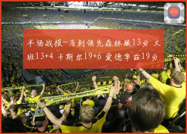半场战报-马刺领先森林狼13分 文班13+4 卡斯尔19+6 爱德华兹19分