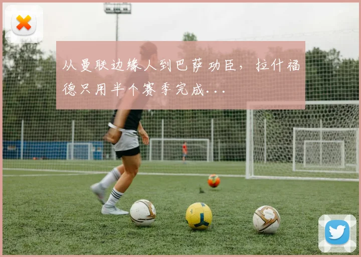 从曼联边缘人到巴萨功臣，拉什福德只用半个赛季完成...